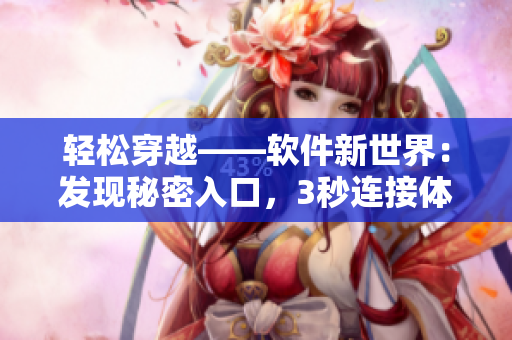 輕松穿越——軟件新世界：發(fā)現(xiàn)秘密入口，3秒連接體驗(yàn)