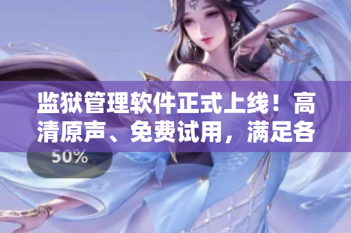 監(jiān)獄管理軟件正式上線！高清原聲、免費(fèi)試用，滿足各種監(jiān)獄需求！