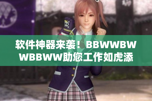 軟件神器來襲！BBWWBWWBBWW助您工作如虎添翼