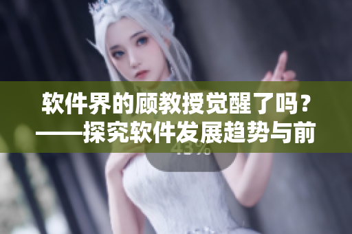 軟件界的顧教授覺醒了嗎？——探究軟件發(fā)展趨勢與前景