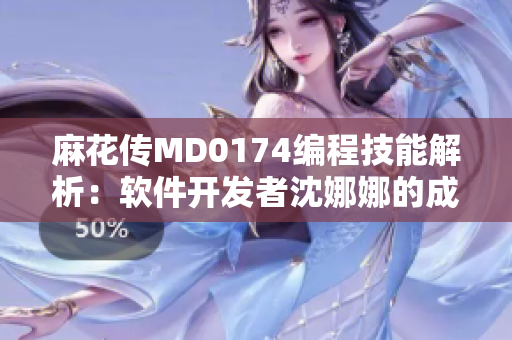 麻花傳MD0174編程技能解析：軟件開發(fā)者沈娜娜的成功之路