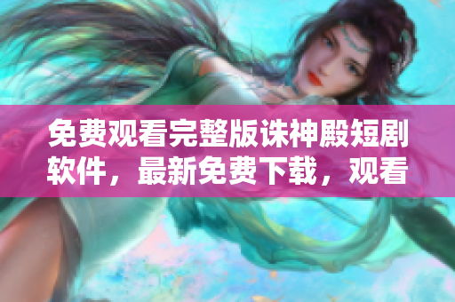 免費(fèi)觀看完整版誅神殿短劇軟件，最新免費(fèi)下載，觀看不卡頓，清晰畫面。