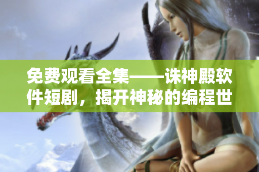 免費觀看全集——誅神殿軟件短劇，揭開神秘的編程世界！