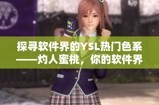 探尋軟件界的YSL熱門色系——灼人蜜桃，你的軟件界必備之選！