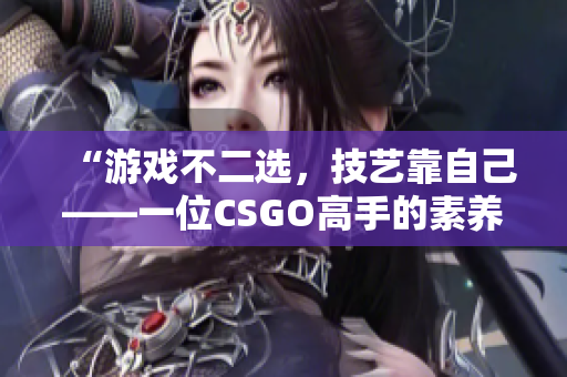 “游戲不二選，技藝靠自己——一位CSGO高手的素養(yǎng)之路”
