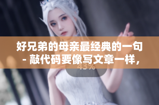好兄弟的母親最經(jīng)典的一句 - 敲代碼要像寫文章一樣，讓別人讀起來順暢