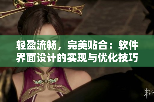 輕盈流暢，完美貼合：軟件界面設計的實現(xiàn)與優(yōu)化技巧