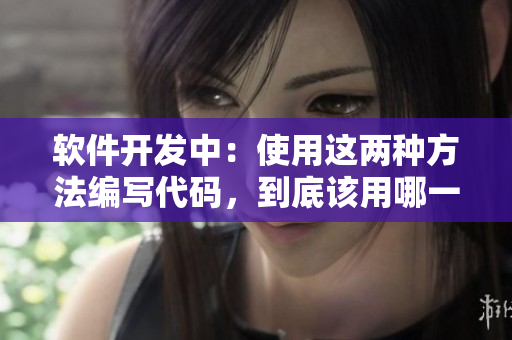 軟件開發(fā)中：使用這兩種方法編寫代碼，到底該用哪一種？