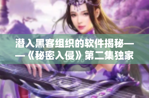 潛入黑客組織的軟件揭秘——《秘密入侵》第二集獨家解析