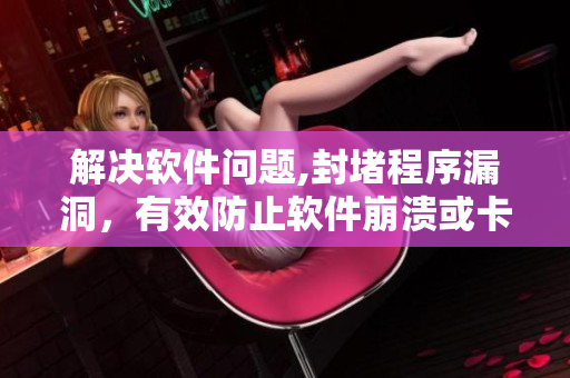 解決軟件問題,封堵程序漏洞，有效防止軟件崩潰或卡頓。