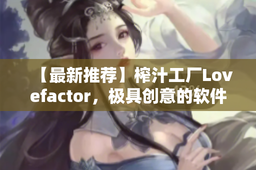 【最新推薦】榨汁工廠Lovefactor，極具創(chuàng)意的軟件！