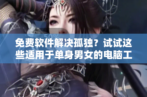 免費軟件解決孤獨？試試這些適用于單身男女的電腦工具！