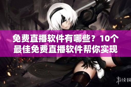 免費直播軟件有哪些？10個最佳免費直播軟件幫你實現(xiàn)直播夢想！