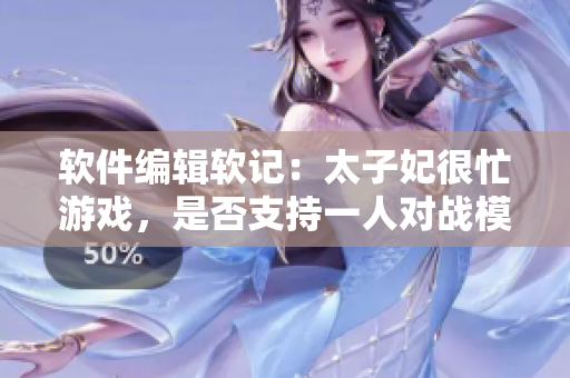 軟件編輯軟記：太子妃很忙游戲，是否支持一人對(duì)戰(zhàn)模式？