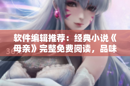軟件編輯推薦：經(jīng)典小說(shuō)《母親》完整免費(fèi)閱讀，品味深情之作