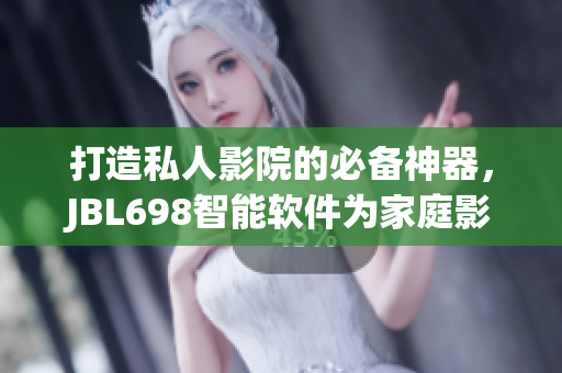 打造私人影院的必備神器，JBL698智能軟件為家庭影院帶來(lái)全新視聽享受