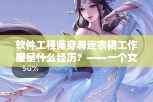 軟件工程師穿著連衣裙工作服是什么經(jīng)歷？——一個(gè)女程序員的趣事