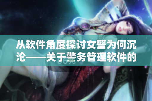 從軟件角度探討女警為何沉淪——關(guān)于警務(wù)管理軟件的思考