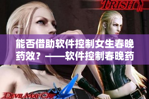 能否借助軟件控制女生春晚藥效？——軟件控制春晚藥效實(shí)現(xiàn)？
