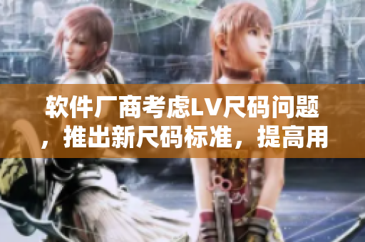 軟件廠商考慮LV尺碼問題，推出新尺碼標(biāo)準(zhǔn)，提高用戶購買體驗(yàn)