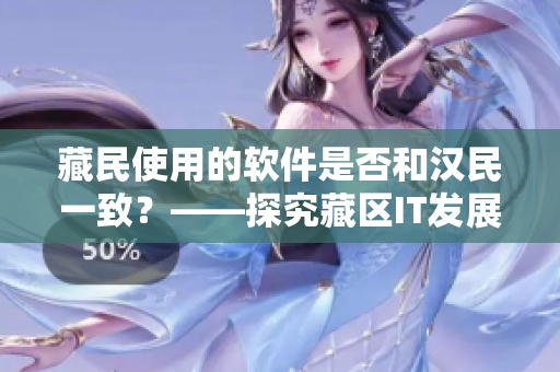 藏民使用的軟件是否和漢民一致？——探究藏區(qū)IT發(fā)展現(xiàn)狀