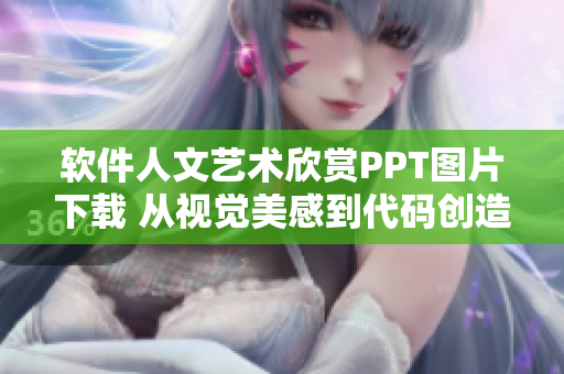 軟件人文藝術(shù)欣賞PPT圖片下載 從視覺美感到代碼創(chuàng)造力