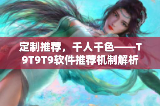 定制推薦，千人千色——T9T9T9軟件推薦機制解析