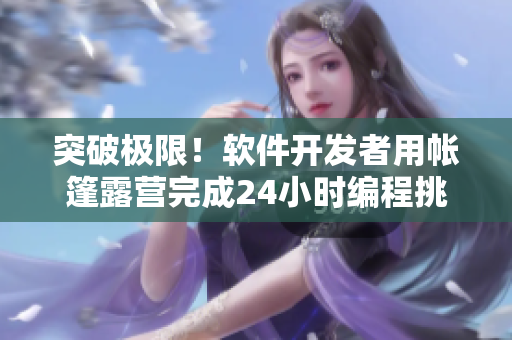 突破極限！軟件開發(fā)者用帳篷露營完成24小時(shí)編程挑戰(zhàn)