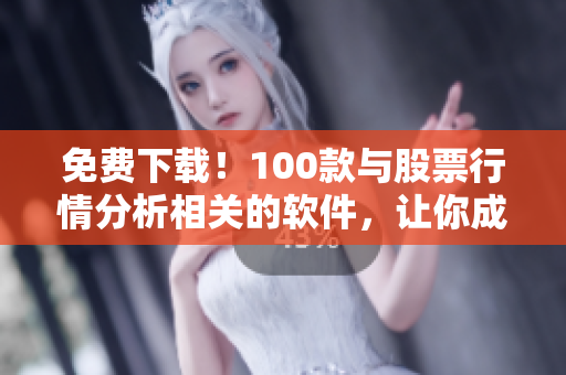 免費(fèi)下載！100款與股票行情分析相關(guān)的軟件，讓你成為專業(yè)的金融分析師