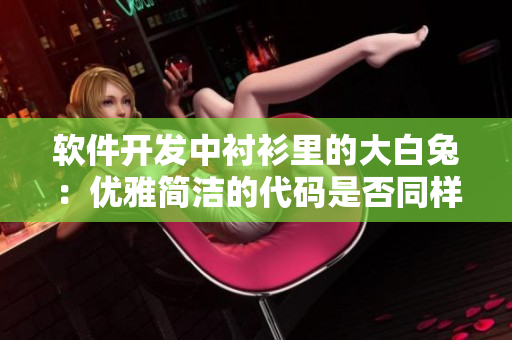 軟件開發(fā)中襯衫里的大白兔：優(yōu)雅簡潔的代碼是否同樣白又好看？