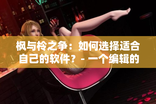 楓與柃之爭：如何選擇適合自己的軟件？- 一個(gè)編輯的建議