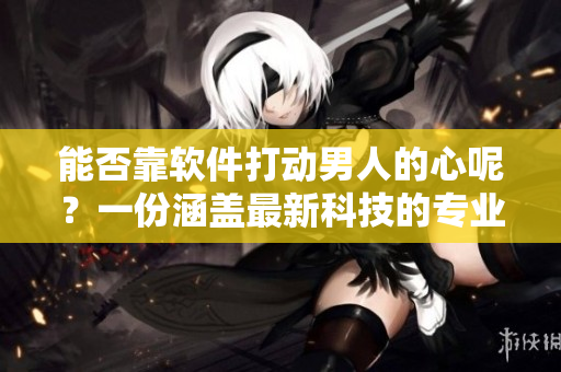 能否靠軟件打動男人的心呢？一份涵蓋最新科技的專業(yè)軟件會是關(guān)鍵