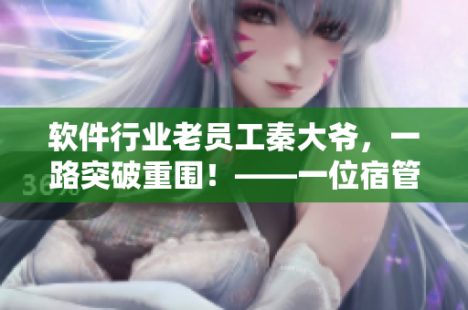 軟件行業(yè)老員工秦大爺，一路突破重圍！——一位宿管員的軟件之路