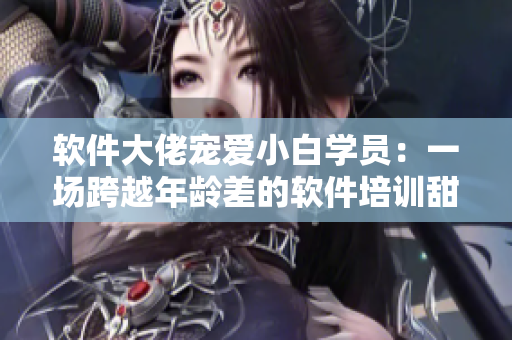 軟件大佬寵愛(ài)小白學(xué)員：一場(chǎng)跨越年齡差的軟件培訓(xùn)甜寵劇