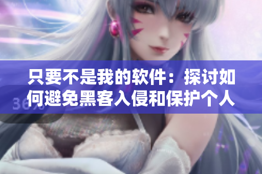 只要不是我的軟件：探討如何避免黑客入侵和保護(hù)個人隱私的策略