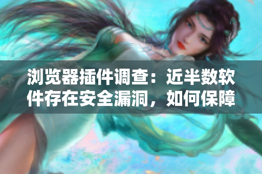 瀏覽器插件調(diào)查：近半數(shù)軟件存在安全漏洞，如何保障您的數(shù)據(jù)安全？