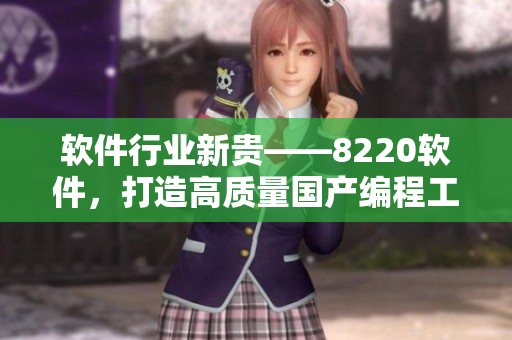 軟件行業(yè)新貴——8220軟件，打造高質(zhì)量國產(chǎn)編程工具