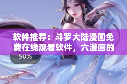 軟件推薦：斗羅大陸漫畫免費在線觀看軟件，六漫畫的替代選擇