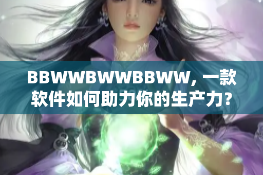 BBWWBWWBBWW, 一款軟件如何助力你的生產(chǎn)力？