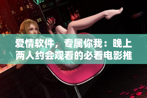 愛情軟件，專屬你我：晚上兩人約會觀看的必看電影推薦