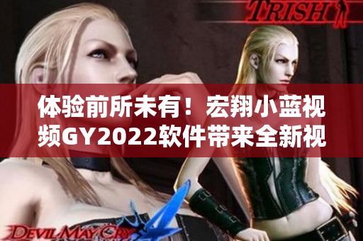 體驗(yàn)前所未有！宏翔小藍(lán)視頻GY2022軟件帶來(lái)全新視聽(tīng)盛宴