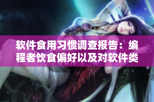 軟件食用習(xí)慣調(diào)查報(bào)告：編程者飲食偏好以及對(duì)軟件類型的使用反饋