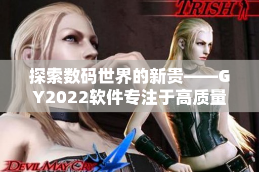 探索數(shù)碼世界的新貴——GY2022軟件專注于高質(zhì)量視音頻創(chuàng)作與編輯