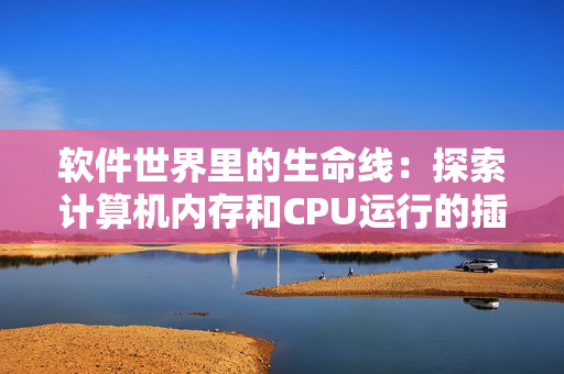 軟件世界里的生命線：探索計(jì)算機(jī)內(nèi)存和CPU運(yùn)行的插曲