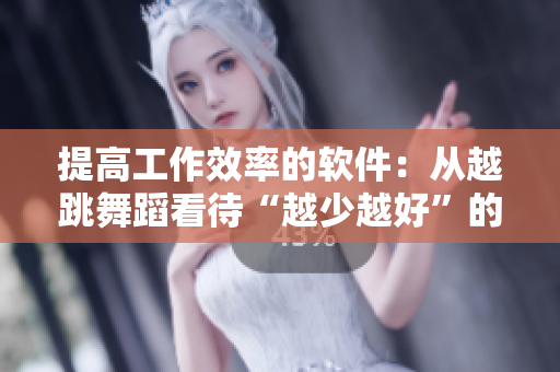 提高工作效率的軟件：從越跳舞蹈看待“越少越好”的實(shí)用理念