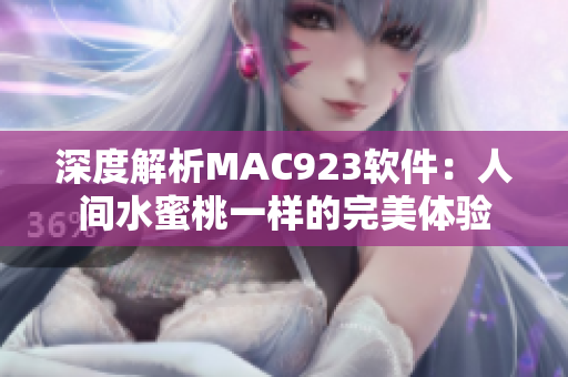 深度解析MAC923軟件：人間水蜜桃一樣的完美體驗(yàn)
