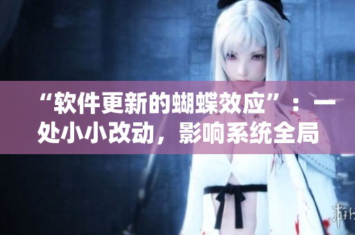 “軟件更新的蝴蝶效應(yīng)”：一處小小改動(dòng)，影響系統(tǒng)全局。