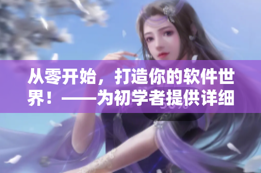 從零開始，打造你的軟件世界！——為初學(xué)者提供詳細IT編程指導(dǎo)