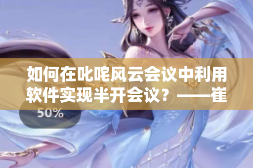 如何在叱咤風(fēng)云會議中利用軟件實現(xiàn)半開會議？——崔鶯鶯的啟示