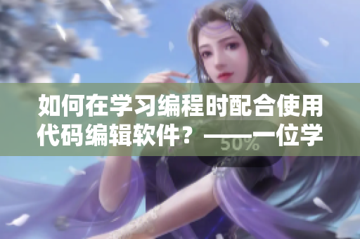 如何在學(xué)習(xí)編程時(shí)配合使用代碼編輯軟件？——一位學(xué)霸的經(jīng)驗(yàn)分享